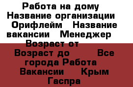 Работа на дому › Название организации ­ Орифлейм › Название вакансии ­ Менеджер  › Возраст от ­ 18 › Возраст до ­ 30 - Все города Работа » Вакансии   . Крым,Гаспра